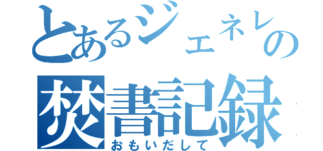 とあるジェネレの焚書記録（おもいだして）