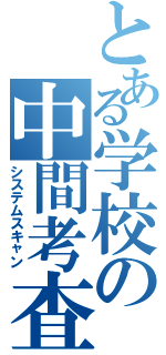 とある学校の中間考査（システムスキャン）