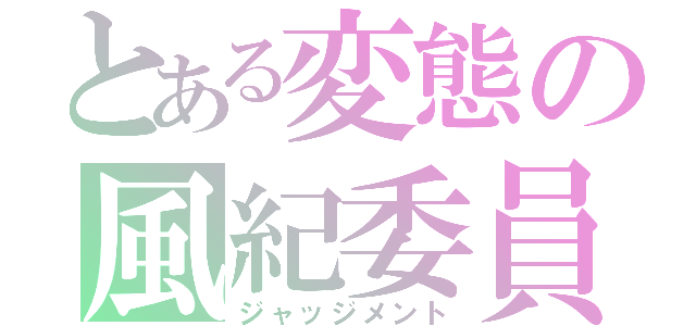 とある変態の風紀委員（ジャッジメント）