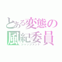 とある変態の風紀委員（ジャッジメント）