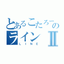 とあるこたろーのラインⅡ（ＬＩＮＥ）