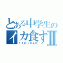 とある中学生のイカ食すⅡ（１人おっさん化）