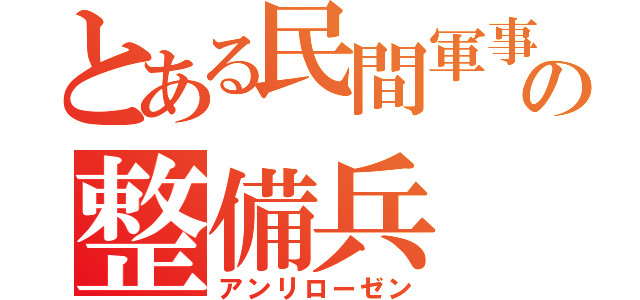 とある民間軍事組織の整備兵（アンリローゼン）