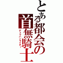 とある都会の首無騎士Ⅱ（デュラハンライダー）