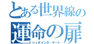 とある世界線の運命の扉（シュタインズ・ゲート）