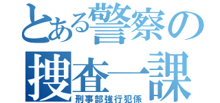 とある警察の捜査一課（刑事部強行犯係）