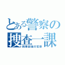 とある警察の捜査一課（刑事部強行犯係）