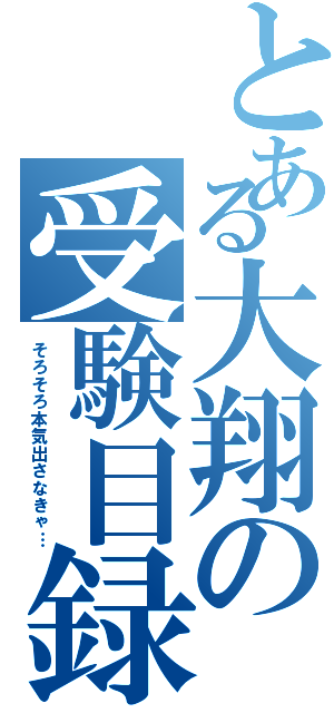 とある大翔の受験目録（そろそろ本気出さなきゃ…）