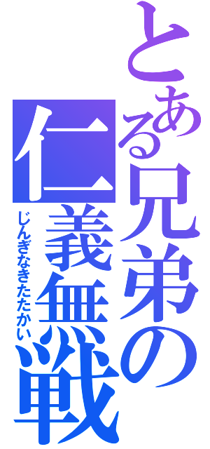 とある兄弟の仁義無戦（じんぎなきたたかい）