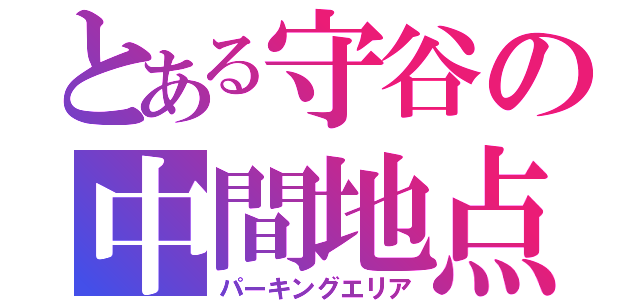 とある守谷の中間地点（パーキングエリア）