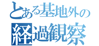 とある基地外の経過観察（）