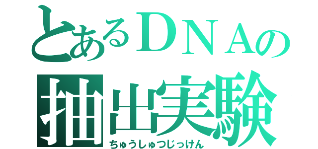 とあるＤＮＡの抽出実験（ちゅうしゅつじっけん）