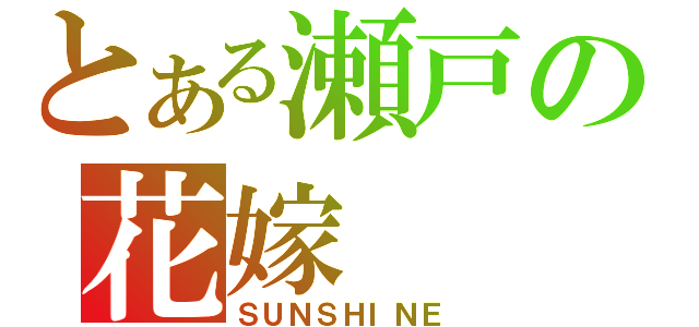 とある瀬戸の花嫁（ＳＵＮＳＨＩＮＥ）