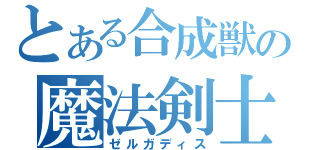 とある合成獣の魔法剣士（ゼルガディス）