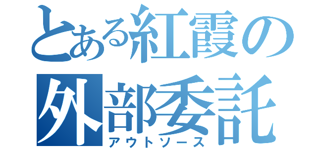 とある紅霞の外部委託（アウトソース）