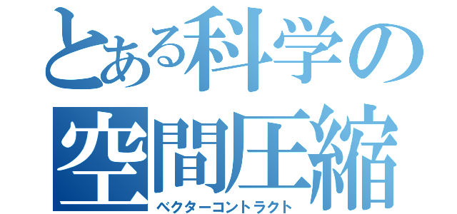 とある科学の空間圧縮（ベクターコントラクト）