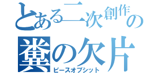 とある二次創作の糞の欠片（ピースオブシット）