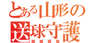 とある山形の送球守護（結城碩哉）