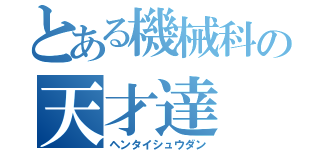 とある機械科の天才達（ヘンタイシュウダン）