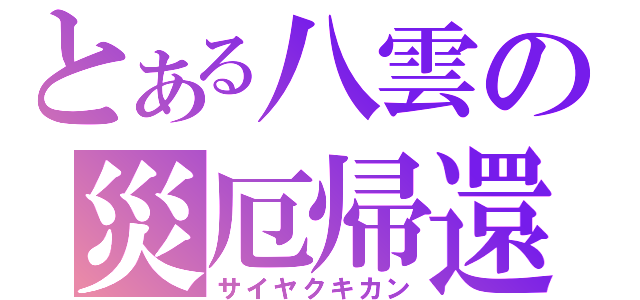 とある八雲の災厄帰還（サイヤクキカン）