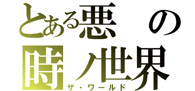 とある悪の時ノ世界（ザ・ワールド）