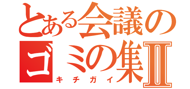 とある会議のゴミの集団Ⅱ（キチガイ）