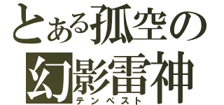 とある孤空の幻影雷神（テンペスト）