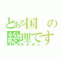 とある国の総理です（安倍晋三）