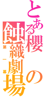 とある櫻の蝕織劇場（第一幕）