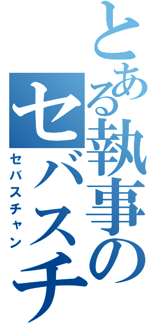 とある執事のセバスチャン（セバスチャン）