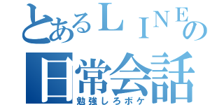 とあるＬＩＮＥの日常会話（勉強しろボケ）