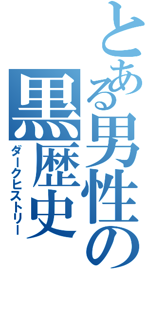 とある男性の黒歴史Ⅱ（ダークヒストリー）