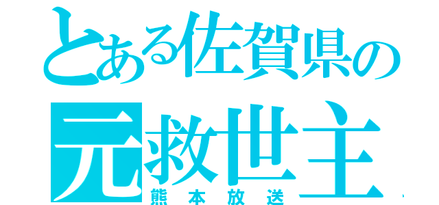 とある佐賀県の元救世主（熊本放送）