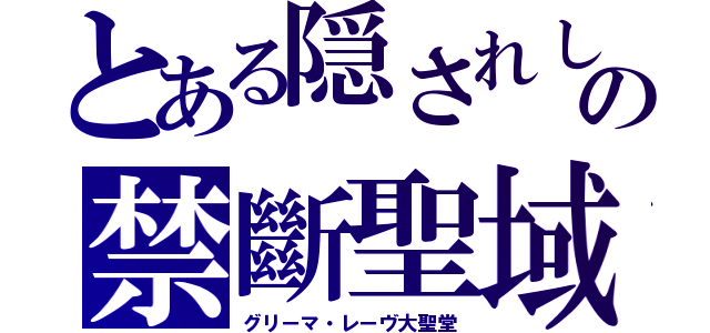 とある隠されしの禁斷聖域（グリーマ・レーヴ大聖堂）