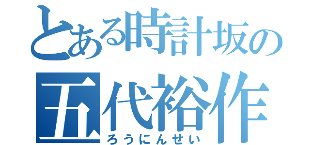 とある時計坂の五代裕作（ろうにんせい）