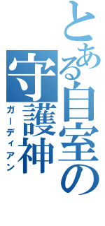 とある自室の守護神（ガーディアン）