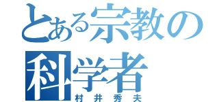 とある宗教の科学者（村井秀夫）