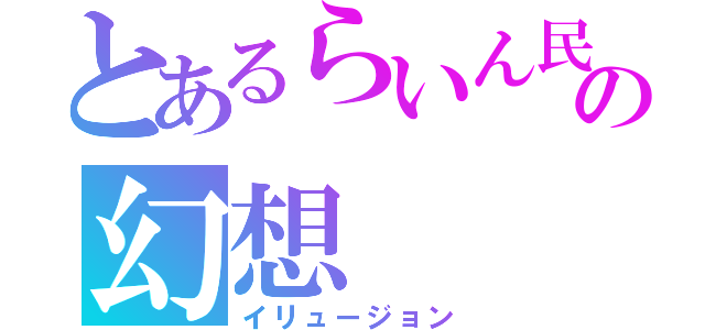 とあるらいん民の幻想（イリュージョン）