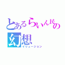 とあるらいん民の幻想（イリュージョン）