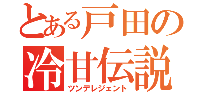 とある戸田の冷甘伝説（ツンデレジェント）