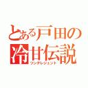 とある戸田の冷甘伝説（ツンデレジェント）