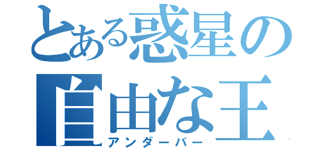 とある惑星の自由な王（アンダーバー）