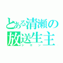 とある清瀬の放送生主（シロン）