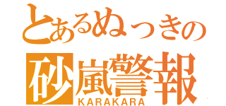 とあるぬっきの砂嵐警報（ＫＡＲＡＫＡＲＡ）