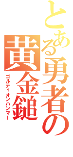 とある勇者の黄金鎚（ゴルディオンハンマー）