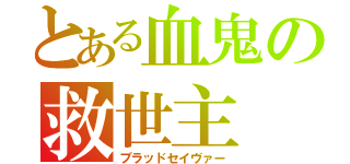 とある血鬼の救世主（ブラッドセイヴァー）