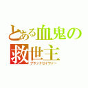 とある血鬼の救世主（ブラッドセイヴァー）