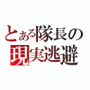 とある隊長の現実逃避（）