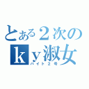 とある２次のｋｙ淑女（バイト２号）