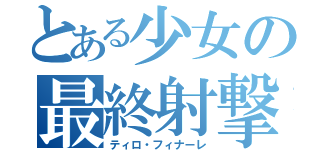 とある少女の最終射撃（ティロ・フィナーレ）